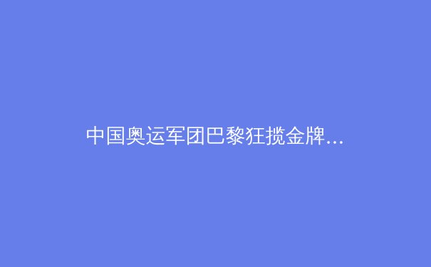 中国奥运军团巴黎狂揽金牌：揭秘背后的科技与训练革命 - 2