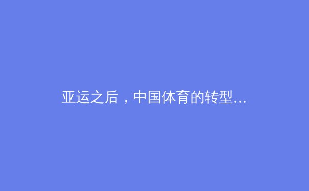 亚运之后，中国体育的转型升级之路：从竞技场到全民健身的深度思考